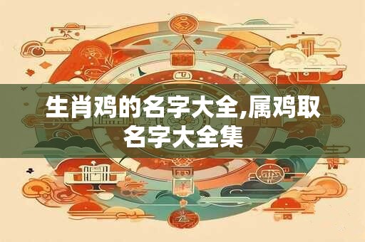 生肖鸡的名字大全,属鸡取名字大全集