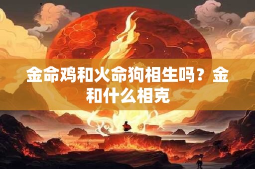 金命鸡和火命狗相生吗？金和什么相克