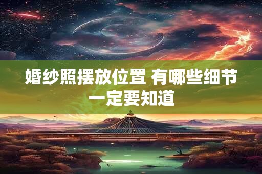 婚纱照摆放位置 有哪些细节一定要知道