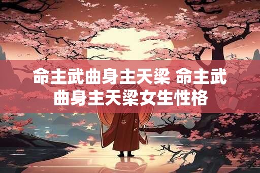 命主武曲身主天梁 命主武曲身主天梁女生性格