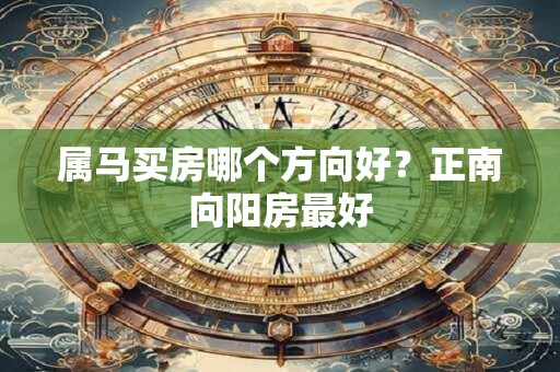 属马买房哪个方向好？正南向阳房最好