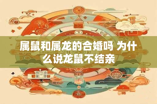 属鼠和属龙的合婚吗 为什么说龙鼠不结亲