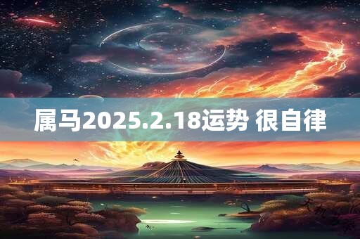 属马2025.2.18运势 很自律