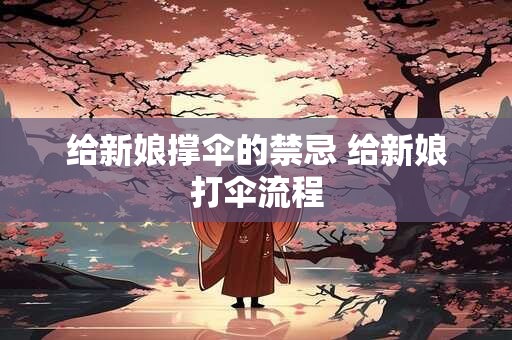 给新娘撑伞的禁忌 给新娘打伞流程