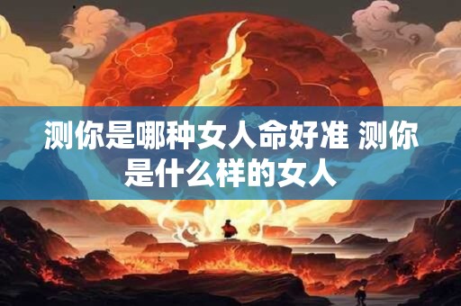 测你是哪种女人命好准 测你是什么样的女人