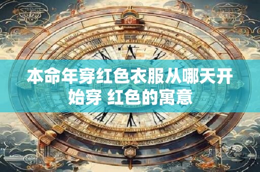 本命年穿红色衣服从哪天开始穿 红色的寓意