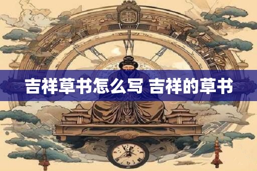 吉祥草书怎么写 吉祥的草书