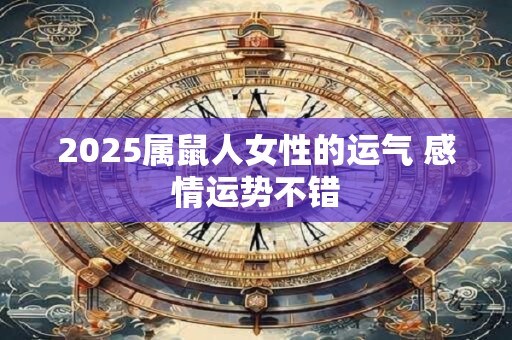 2025属鼠人女性的运气 感情运势不错