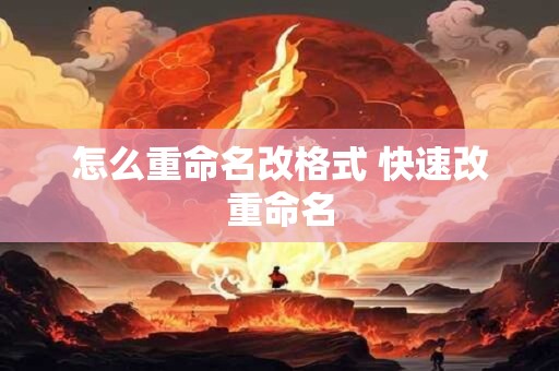 怎么重命名改格式 快速改重命名