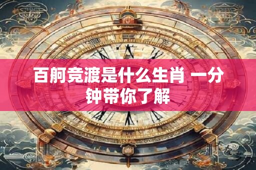 百舸竞渡是什么生肖 一分钟带你了解