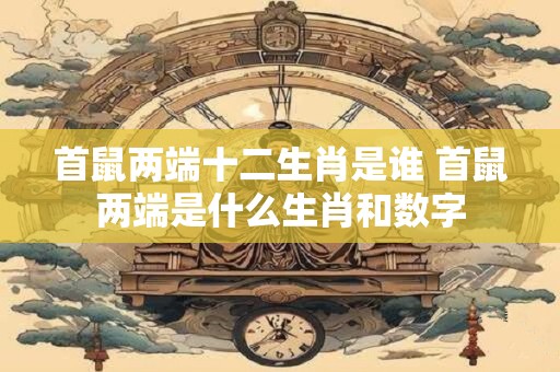 首鼠两端十二生肖是谁 首鼠两端是什么生肖和数字