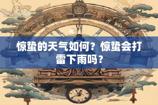 惊蛰的天气如何？惊蛰会打雷下雨吗？