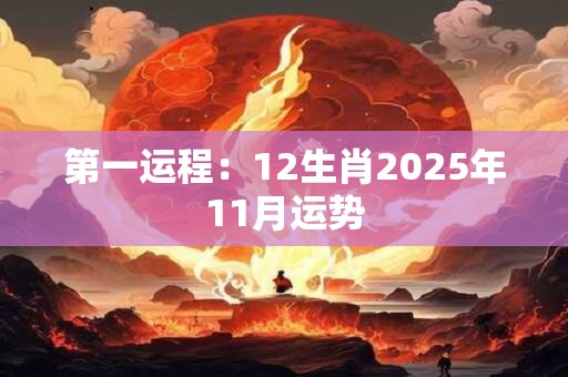 详细阅读:第一运程:12生肖2025年11月运势 第一运程:12生肖2025年11月运势