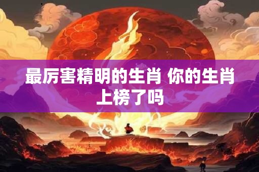 最厉害精明的生肖 你的生肖上榜了吗