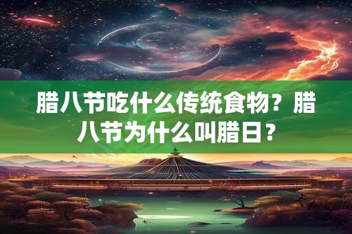 腊八节吃什么传统食物？腊八节为什么叫腊日？