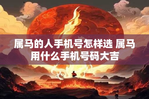 属马的人手机号怎样选 属马用什么手机号码大吉