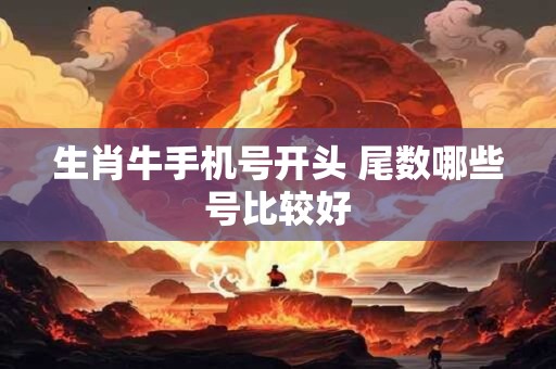 生肖牛手机号开头 尾数哪些号比较好