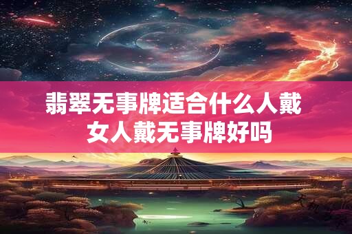 翡翠无事牌适合什么人戴  女人戴无事牌好吗