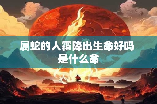属蛇的人霜降出生命好吗 是什么命