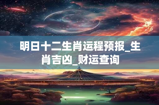 明日十二生肖运程预报_生肖吉凶_财运查询