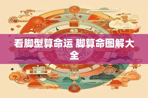 详细阅读:看脚型算命运 脚算命图解大全 看脚型算命运 脚算命图解大全