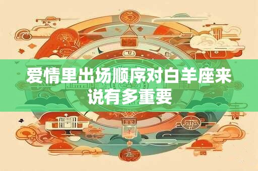 爱情里出场顺序对白羊座来说有多重要