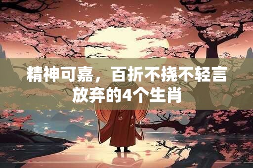 精神可嘉，百折不挠不轻言放弃的4个生肖