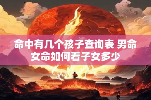 命中有几个孩子查询表 男命女命如何看子女多少