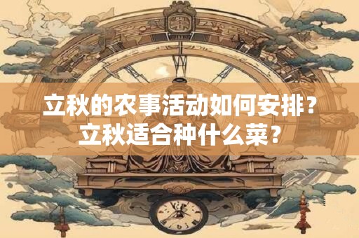 立秋的农事活动如何安排？立秋适合种什么菜？