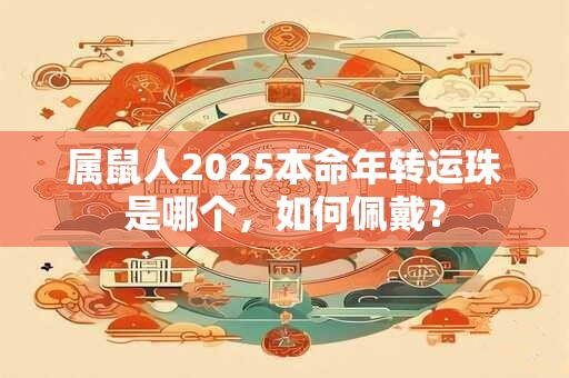 属鼠人2025本命年转运珠是哪个，如何佩戴？