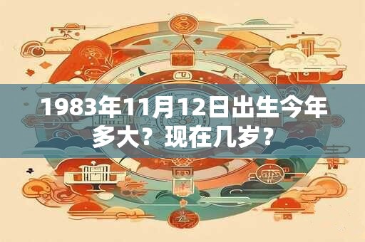 1983年11月12日出生今年多大？现在几岁？