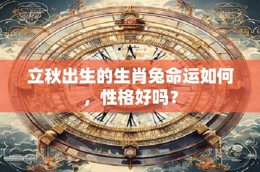 立秋出生的生肖兔命运如何，性格好吗？