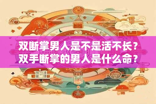 双断掌男人是不是活不长？双手断掌的男人是什么命？