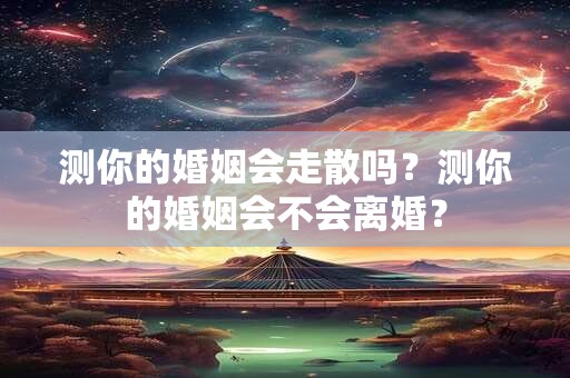 测你的婚姻会走散吗？测你的婚姻会不会离婚？