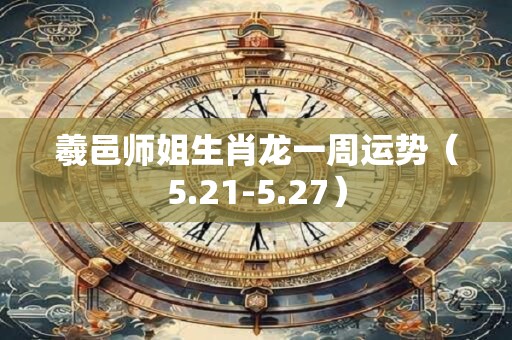 羲邑师姐生肖龙一周运势（5.21-5.27）