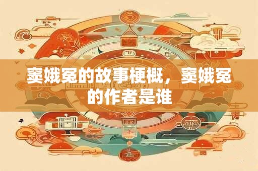 详细阅读:窦娥冤的故事梗概,窦娥冤的作者是谁 窦娥冤的故事梗概,窦娥冤的作者是谁