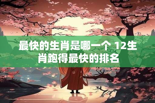 最快的生肖是哪一个 12生肖跑得最快的排名