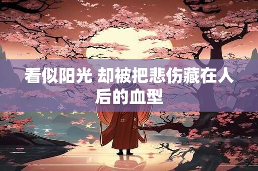 看似阳光 却被把悲伤藏在人后的血型