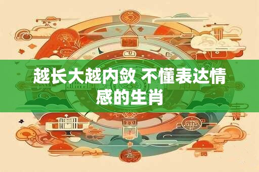 越长大越内敛 不懂表达情感的生肖