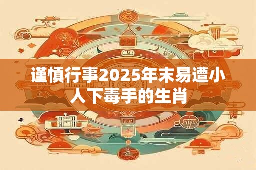 谨慎行事2025年末易遭小人下毒手的生肖