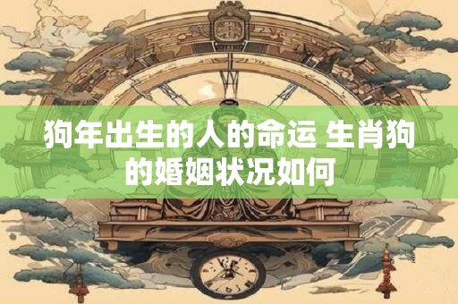 狗年出生的人的命运 生肖狗的婚姻状况如何