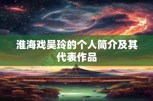 淮海戏吴玲的个人简介及其代表作品