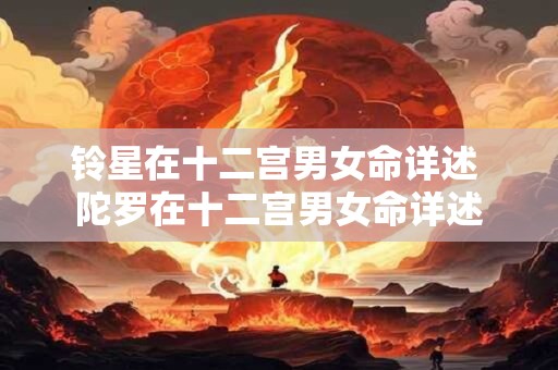 铃星在十二宫男女命详述 陀罗在十二宫男女命详述