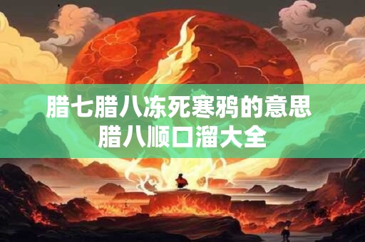 腊七腊八冻死寒鸦的意思 腊八顺口溜大全