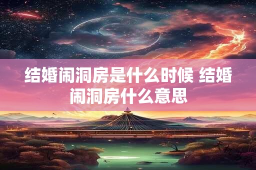 结婚闹洞房是什么时候 结婚闹洞房什么意思