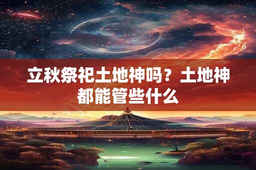 立秋祭祀土地神吗？土地神都能管些什么
