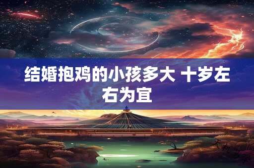 结婚抱鸡的小孩多大 十岁左右为宜