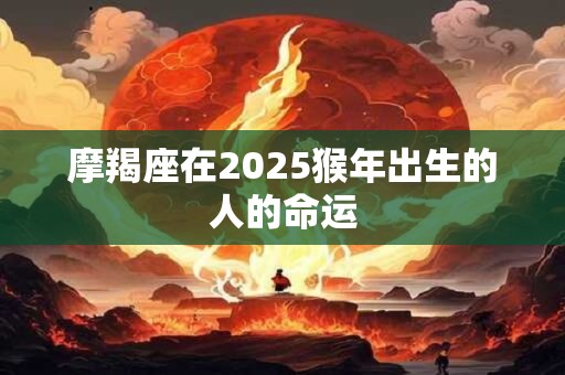 摩羯座在2026猴年出生的人的命运