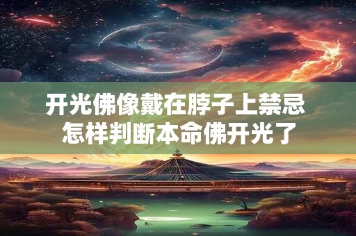 开光佛像戴在脖子上禁忌 怎样判断本命佛开光了