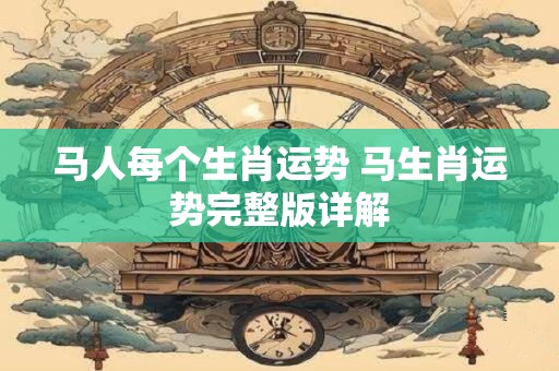 马人每个生肖运势 马生肖运势完整版详解